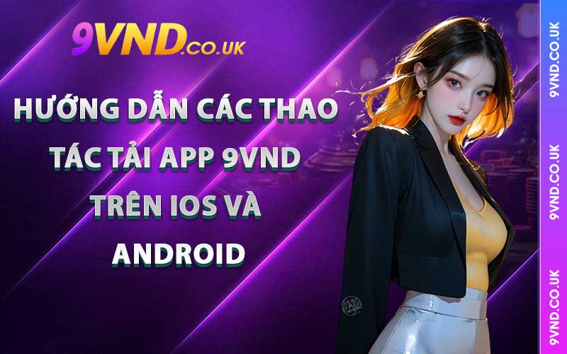 Hướng dẫn các thao tác tải app 9VND trên IOS và Android