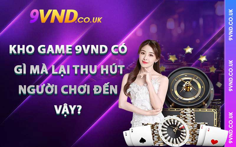 Kho game 9vnd có gì mà lại thu hút người chơi đến vậy?