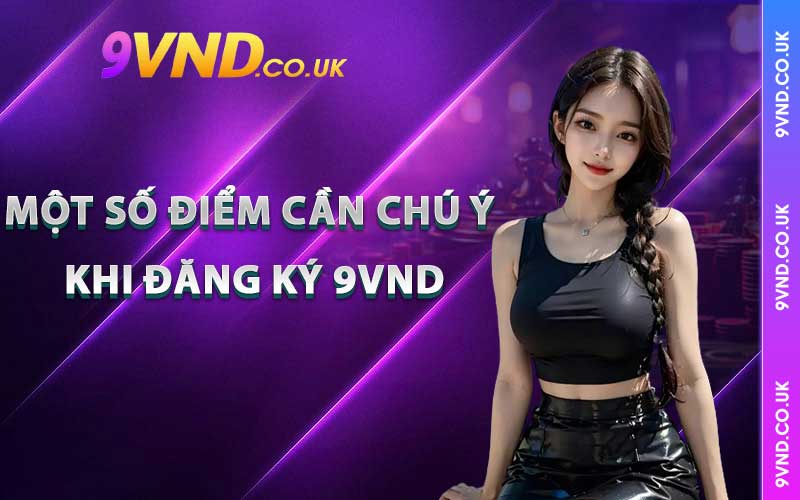 Một số điểm cần chú ý khi Đăng ký 9vnd